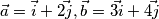 \vec{a}=\vec{i}+\vec{2j}, \vec{b}=\vec{3i}+\vec{4j}