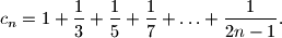 
c_n = 1 + \frac{1}{3} + \frac{1}{5} + \frac{1}{7} + \ldots +
\frac{1}{2n - 1}.
