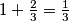 1 + \frac 23 = \frac 13