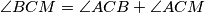 \angle BCM=\angle ACB+\angle ACM