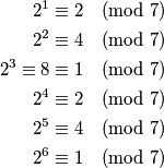 \begin{equation}
\notag
\begin{split}
2^1 &\equiv 2 \pmod{7} \\
2^2 &\equiv 4 \pmod{7} \\
2^3 \equiv 8 &\equiv 1 \pmod {7} \\
2^4 &\equiv 2 \pmod{7} \\
2^5 &\equiv 4 \pmod{7} \\
2^6 &\equiv 1 \pmod{7}
\end{split}
\end{equation}