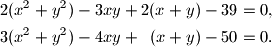
\begin{align*}
2(x^2 + y^2)- 3xy + 2(x + y) - 39 &=  0, \\
3(x^2 + y^2)- 4xy +\hphantom{2}(x + y) - 50 &=  0.
\end{align*}

