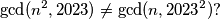 \gcd(n^2, 2023) \neq \gcd(n, 2023^2)?