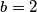 b = 2