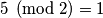 5 \pmod{2} = 1