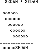 \begin{verbatim} 
  SEDAM * SEDAM
____________
 oooooo
  oooooo
   oooooo
    oooooo
     oooooo
_____________
 oooooSEDAM
\end{verbatim}