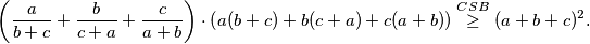 \begin{equation*}
    \left(\frac{a}{b+c} + \frac{b}{c+a} +\frac{c}{a+b}\right) \cdot \left(a(b+c)+b(c+a)+c(a+b)\right) \overset{CSB}{\geq} (a+b+c)^2\text.
\end{equation*}