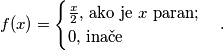 f(x) = \begin{cases} \frac{x}{2} \text{, ako je } x \text{ paran;} \\ 0 \text{, inače} \end{cases} \text.