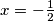 x =-\frac{1}{2}