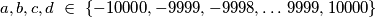 a, b, c, d \ \in \ \{-10000, -9999, -9998, \dots\, 9999, 10000\}