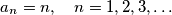a_n = n, \quad n = 1, 2, 3, \dots
