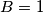 B = 1