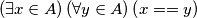 \left(\exists x\in A\right)\left(\forall y\in A\right)\left(x==y\right)