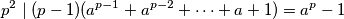 p^2 \mid (p-1)(a^{p-1} + a^{p-2} + \dots + a + 1) = a^p - 1