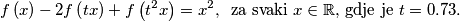 
f \left( x \right)-2f \left( tx \right)+f \left( t^2x \right)=x^2, \, \, \, \text{za svaki } x \in \mathbb{R} \text{, gdje je } t=0.73. 