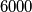 6000