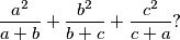 \frac{a^2}{a+b}+\frac{b^2}{b+c}+\frac{c^2}{c+a} \text{?}