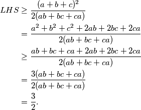 \begin{align*}
    LHS &\geq \frac{(a+b+c)^2}{2(ab+bc+ca)} \\
        &= \frac{a^2+b^2+c^2 + 2ab+2bc+2ca}{2(ab+bc+ca)}\\
        &\geq \frac{ab+bc+ca + 2ab+2bc+2ca}{2(ab+bc+ca)}\\
        &=\frac{3(ab+bc+ca)}{2(ab+bc+ca)}\\
        &=\frac{3}{2}\text.
\end{align*}