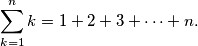 \sum_{k=1}^n k = 1 + 2 + 3 + \cdots + n.