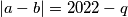 |a-b|=2022-q