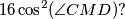 16\cos^2(\angle CMD)?