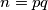 n=pq