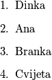 \begin{enumerate}
	\item Dinka
	\item Ana
	\item Branka
	\item Cvijeta
\end{enumerate}
