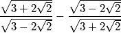 \dfrac{\sqrt{3+2\sqrt{2}}}{\sqrt{3-2\sqrt{2}}}-\dfrac{\sqrt{3-2\sqrt{2}}}{\sqrt{3+2\sqrt{2}}}