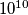 10^{10 }