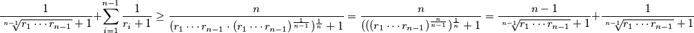 \frac{1}{ \sqrt[n-1]{r_1\cdots r_{n-1}}+1}+\sum_{i=1}^{n-1} \frac{1}{r_{i} + 1} \geq \frac{n}{ (r_{1} \cdots r_{n-1}\cdot (r_{1} \cdots r_{n-1})^\frac{1}{n-1})^{\frac{1}{n}}+1}= \frac{n}{(((r_{1} \cdots r_{n-1})^{\frac{n}{n-1}})^{\frac{1}{n}}+1} = \frac{n-1}{\sqrt[n-1]{r_1\cdots r_{n-1}}+1} + \frac{1}{\sqrt[n-1]{r_1\cdots r_{n-1}}+1}