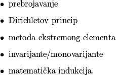 \begin{itemize}
            \item prebrojavanje
            \item Dirichletov princip
            \item metoda ekstremong elementa
            \item invarijante/monovarijante
            \item matematička indukcija.
        \end{itemize}